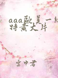aaa欧美一级特黄大片