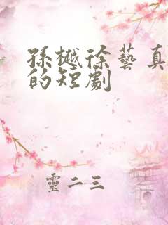 孙樾徐艺真主演的短剧