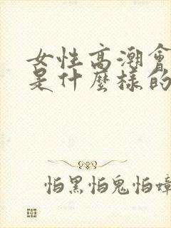 女性高潮会喷水是什么样的