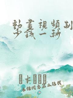 动画视频制作多少钱一秒