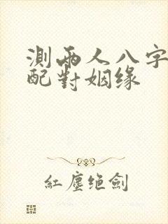 测两人八字合婚配对姻缘