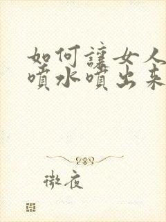 如何让女人高潮喷水喷出来