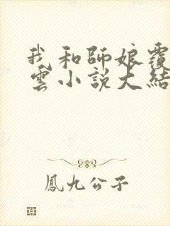 我和师娘覆雨翻云小说大结局揭秘了吗