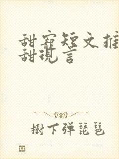 甜宠短文推荐巨甜现言