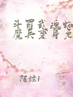 斗罗武魂蜘蛛王魔兵变身免费阅读全文