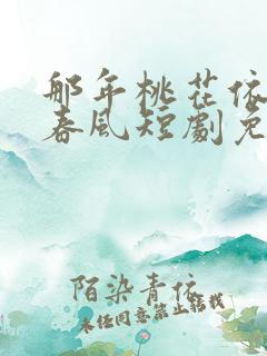 那年桃花依旧笑春风短剧免费看