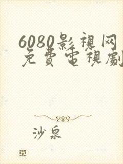 6080影视网免费电视剧大全