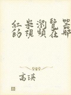 红米浏览器缓存的视频在哪个文件夹