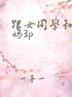 跟女同学和她妈妈3p