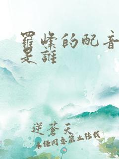 罗峰的配音演员是谁