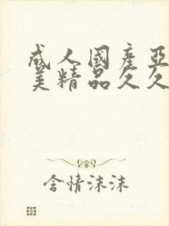 成人国产亚洲欧美精品久久