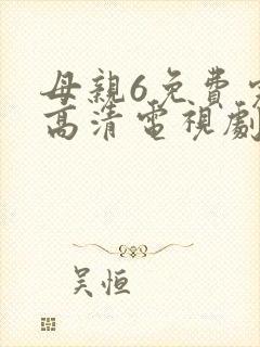 母亲6免费完整高清电视剧在线看大牛