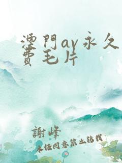 澳门av永久免费毛片