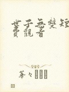 世子无双短剧免费观看