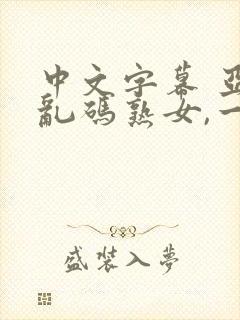 中文字幕 亚洲乱码熟女,一区