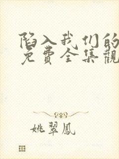 陷入我们的热恋免费全集观看高清