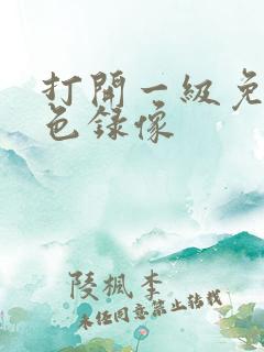 打开一级免费黄色录像