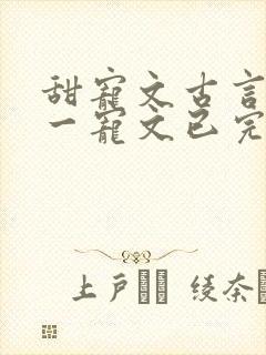 甜宠文古言一对一宠文已完结