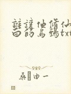 谁让他修仙的最白的乌鸦txt下载