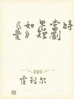 《如果当时说了爱》短剧