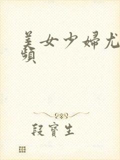 美女少妇尤物视频