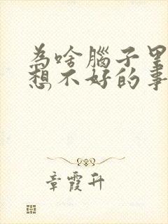 为啥脑子里总是想不好的事情