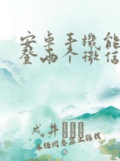 安卓手机能同时登两个微信吗