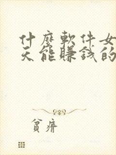 什么软件女性聊天能赚钱的