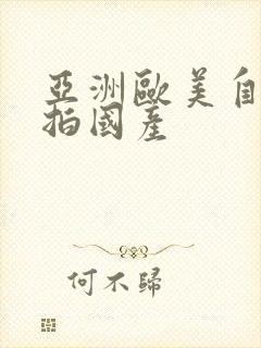 亚洲欧美自拍偷拍国产