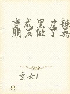 变成黑皮辣妹后朋友做了无删减版