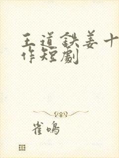 王道铁姜十七合作短剧