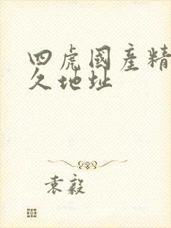 四虎国产精品永久地址