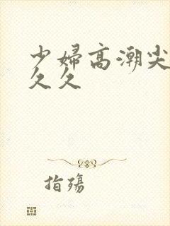 少妇高潮尖叫久久久