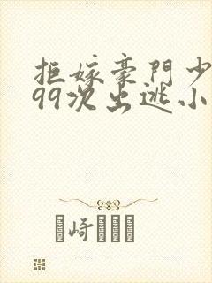 拒嫁豪门少夫人99次出逃小说完整版