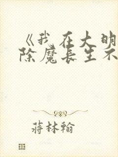 《我在大明斩妖除魔长生不死》