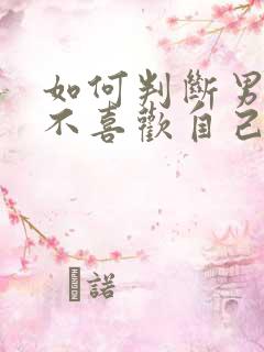 如何判断男人喜不喜欢自己