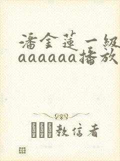 潘金莲一级淫片aaaaaa播放2