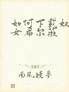 如何下载奴隶少女希尔薇