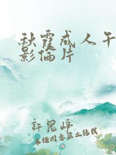 秋霞成人午夜电影伦片