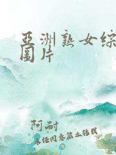 亚洲熟女综合区图片