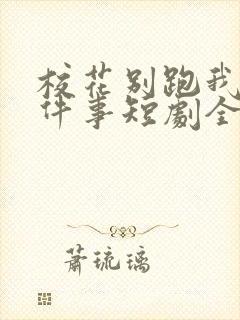 校花别跑我求你件事短剧全集免费观看