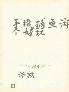 手机捕鱼游戏哪个好玩