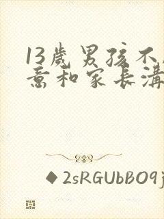 13岁男孩不愿意和家长沟通叛逆严重