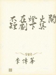 不在灯火阑珊处短剧下集