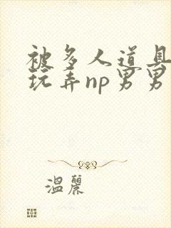 被多人道具调教玩弄np男男