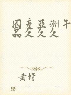 国产亚洲午夜精品久久久