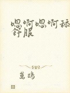 嗯啊嗯啊舔的好舒服