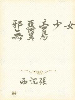 邪恶帝少女漫画无翼鸟