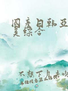 国产日韩亚洲欧美综合