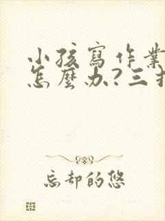 小孩写作业拖拉怎么办?三招